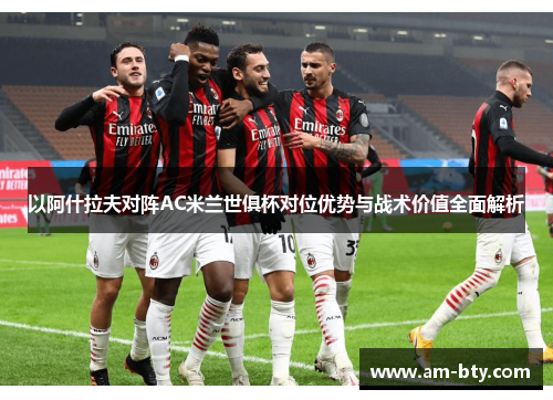 以阿什拉夫对阵AC米兰世俱杯对位优势与战术价值全面解析