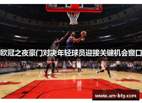 欧冠之夜豪门对决年轻球员迎接关键机会窗口 欧冠之夜豪门对决年轻球员迎接关键机会窗口