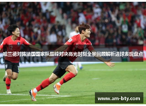 哈兰德对阵法国国家队巅峰对决高光时刻全景回顾解析进球表现盘点 哈兰德对阵法国国家队巅峰对决高光时刻全景回顾解析进球表现盘点