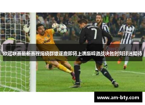 欧冠联赛最新赛程揭晓群雄逐鹿即将上演巅峰激战决胜时刻球迷期待