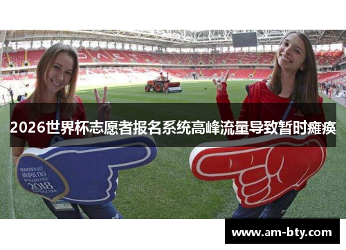 2026世界杯志愿者报名系统高峰流量导致暂时瘫痪 2026世界杯志愿者报名系统高峰流量导致暂时瘫痪