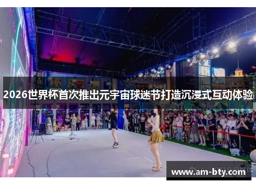 2026世界杯首次推出元宇宙球迷节打造沉浸式互动体验 2026世界杯首次推出元宇宙球迷节打造沉浸式互动体验