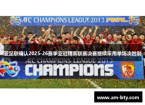 亚足联确认2025-26赛季亚冠精英联赛决赛继续采用单场决胜制