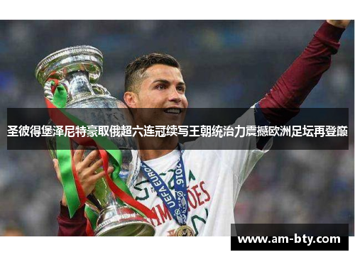 圣彼得堡泽尼特豪取俄超六连冠续写王朝统治力震撼欧洲足坛再登巅 圣彼得堡泽尼特豪取俄超六连冠续写王朝统治力震撼欧洲足坛再登巅