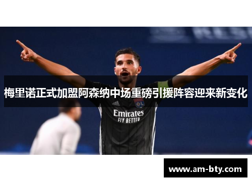 梅里诺正式加盟阿森纳中场重磅引援阵容迎来新变化 梅里诺正式加盟阿森纳中场重磅引援阵容迎来新变化