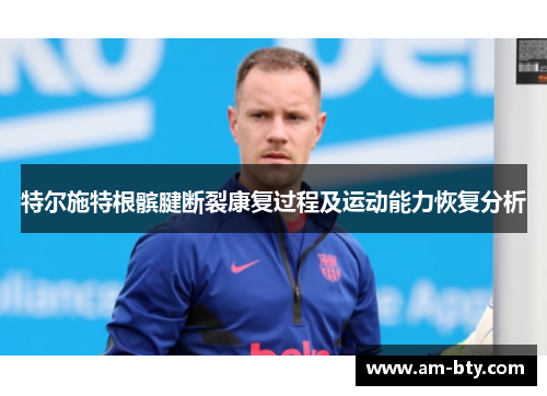 特尔施特根髌腱断裂康复过程及运动能力恢复分析 特尔施特根髌腱断裂康复过程及运动能力恢复分析