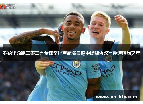罗德里领跑二零二五金球奖呼声高涨曼城中场能否改写评选格局之年