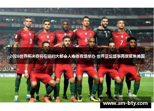 2026世界杯决赛将在纽约大都会人寿体育场举办 世界足坛盛事再度聚焦美国