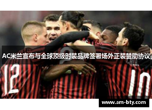 AC米兰宣布与全球顶级时装品牌签署场外正装赞助协议 AC米兰宣布与全球顶级时装品牌签署场外正装赞助协议