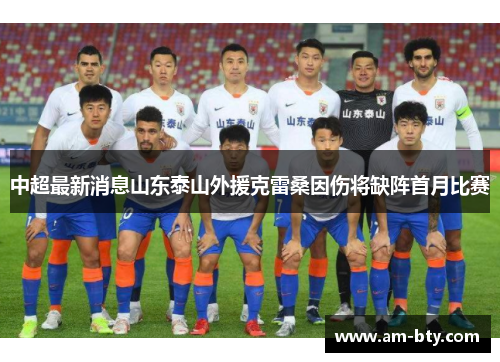 中超最新消息山东泰山外援克雷桑因伤将缺阵首月比赛 中超最新消息山东泰山外援克雷桑因伤将缺阵首月比赛