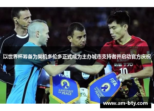 以世界杯筹备为契机多伦多正式成为主办城市支持者并启动官方庆祝 以世界杯筹备为契机多伦多正式成为主办城市支持者并启动官方庆祝