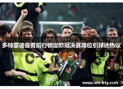 多特蒙德奋勇前行锁定欧冠决赛席位引球迷热议