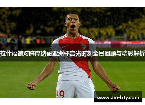 拉什福德对阵摩纳哥亚洲杯高光时刻全景回顾与精彩解析 拉什福德对阵摩纳哥亚洲杯高光时刻全景回顾与精彩解析