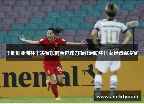 王珊珊亚洲杯半决赛加时赛进球力挽狂澜助中国女足晋级决赛