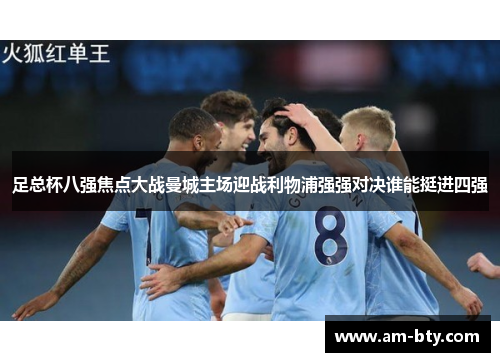 足总杯八强焦点大战曼城主场迎战利物浦强强对决谁能挺进四强