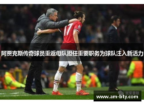 阿贾克斯传奇球员重返母队担任重要职务为球队注入新活力