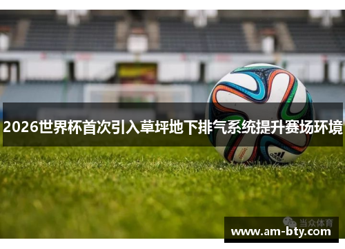 2026世界杯首次引入草坪地下排气系统提升赛场环境
