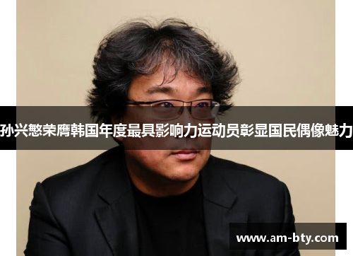 孙兴慜荣膺韩国年度最具影响力运动员彰显国民偶像魅力