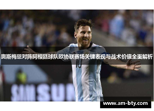 奥斯梅恩对阵阿根廷球队欧协联赛场关键表现与战术价值全面解析