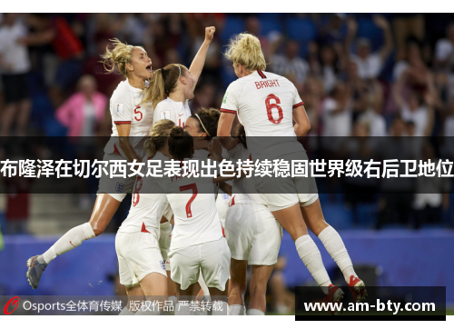 布隆泽在切尔西女足表现出色持续稳固世界级右后卫地位