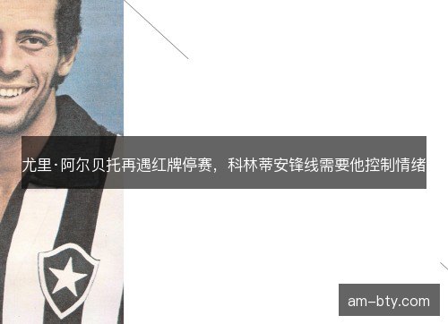 尤里·阿尔贝托再遇红牌停赛，科林蒂安锋线需要他控制情绪